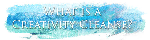 What is a Creativity Cleanse?
